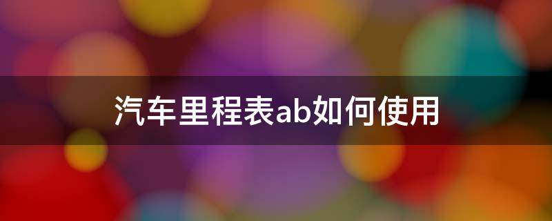 汽车里程表ab如何使用 汽车里程表ab怎么设置