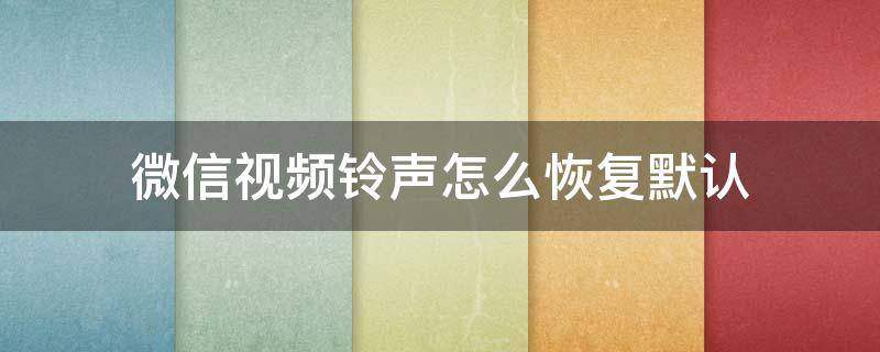 微信视频铃声怎么恢复默认（微信视频铃声怎么恢复默认华为手机）