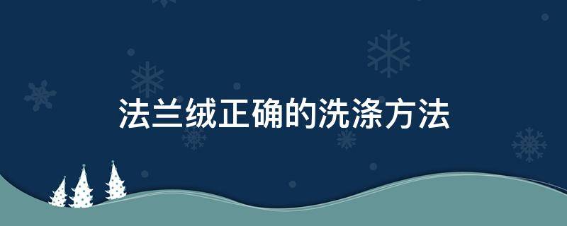 法兰绒正确的洗涤方法（法兰绒洗涤注意事项）