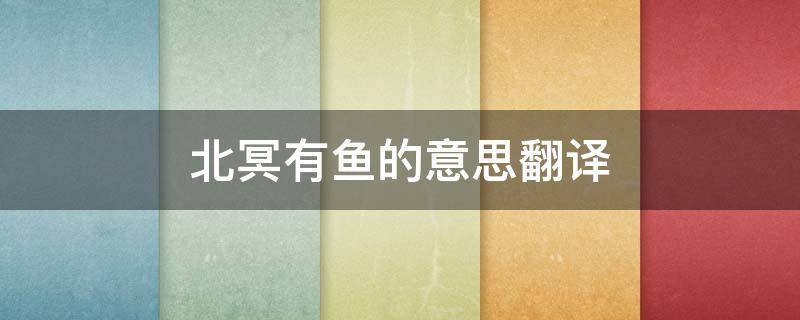 北冥有鱼的意思翻译 北冥有鱼翻译简短的意思对就好