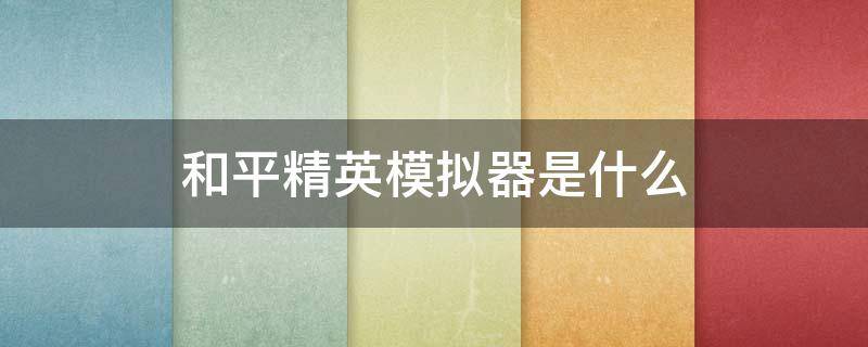和平精英模拟器是什么 和平精英 模拟器