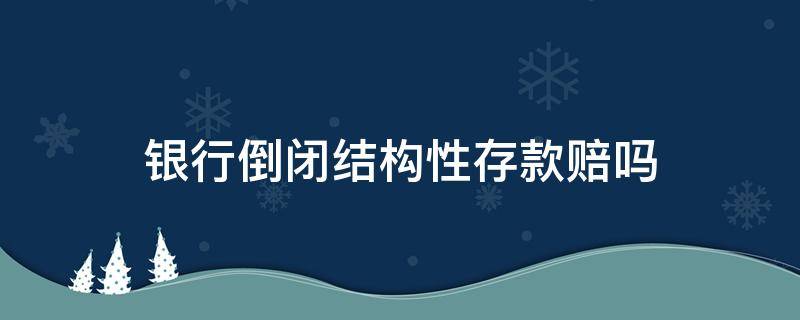 银行倒闭结构性存款赔吗 银行倒闭结构性存款能赔偿吗