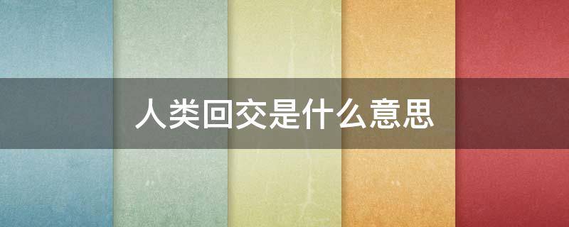人类回交是什么意思（人类的回交）