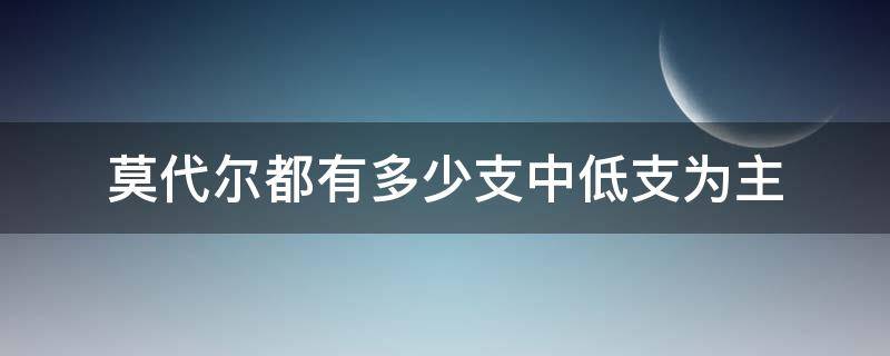 莫代尔都有多少支中低支为主 莫代尔分几支