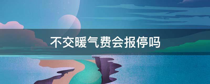 不交暖气费会报停吗（今年交了暖气费不用能报停吗）