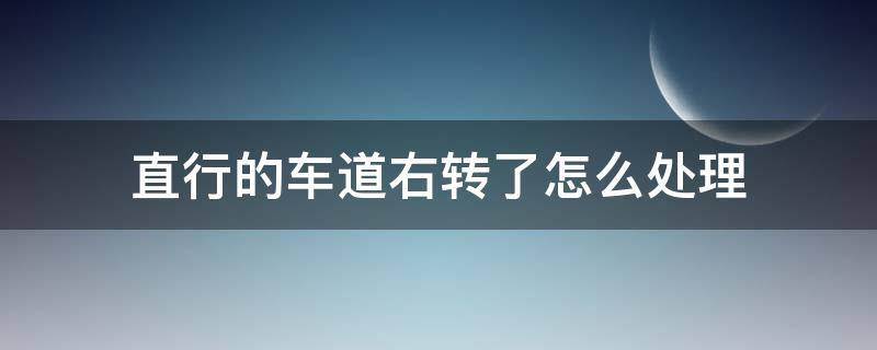 直行的车道右转了怎么处理（右转的车道直行了怎么办）