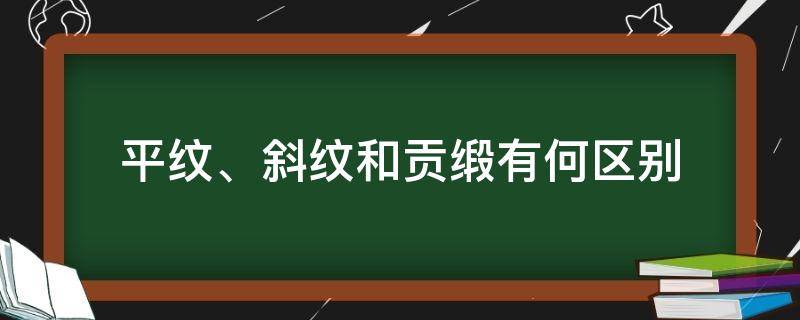 平纹、斜纹和贡缎有何区别 平纹斜纹缎纹的区别