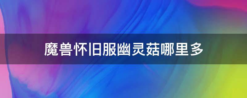 魔兽怀旧服幽灵菇哪里多 怀旧服幽灵菇有什么用