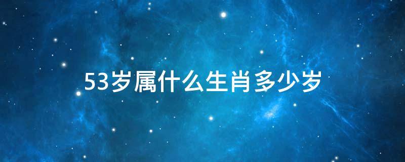 53岁属什么生肖多少岁 今年53岁生肖属什么