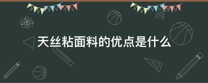 天丝粘面料的优点是什么 天丝面料的缺点是