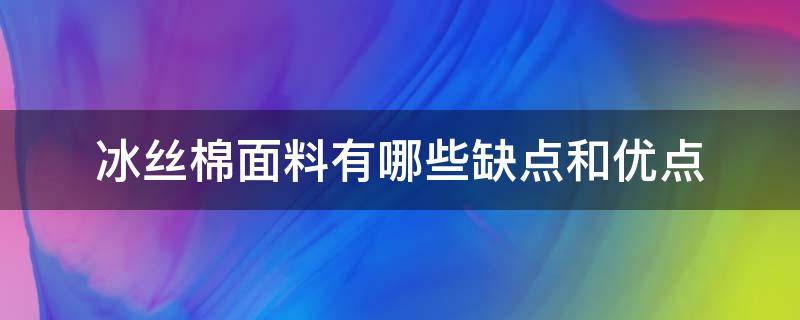 冰丝棉面料有哪些缺点和优点 冰丝面料好还是棉的好