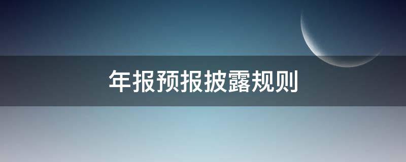 年报预报披露规则（年报预披露新规）