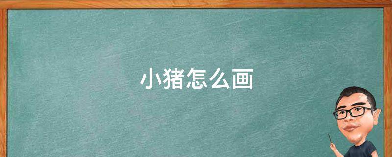 小猪怎么画（小猪怎么画才好看）