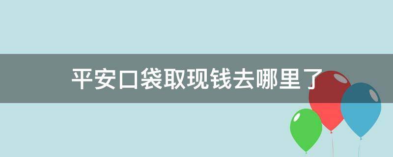 平安口袋取现钱去哪里了（平安口袋取现多久到账）