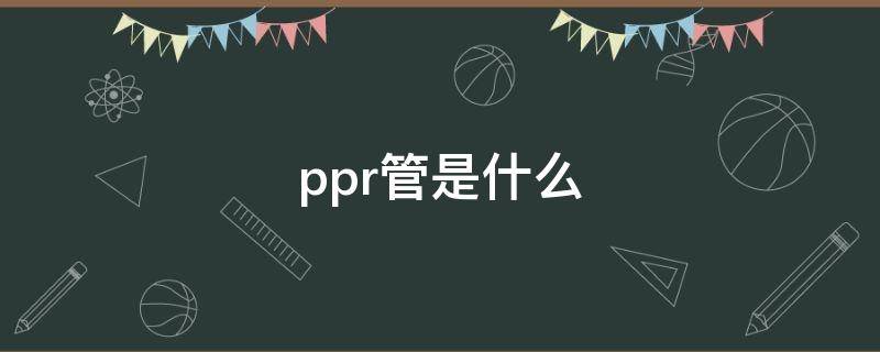 ppr管是什么（ppr管是什么管材）