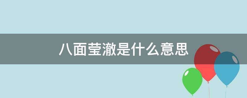 八面莹澈是什么意思（八面莹澈褒义还是贬义）