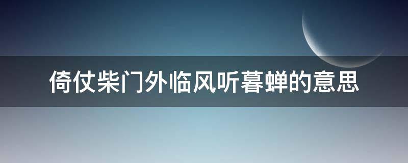 倚仗柴门外临风听暮蝉的意思 倚仗柴门外临风听暮蝉是写的哪个季节?的意思