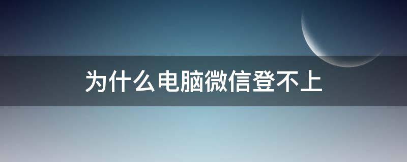 为什么电脑微信登不上 为什么电脑微信登不上说版本低