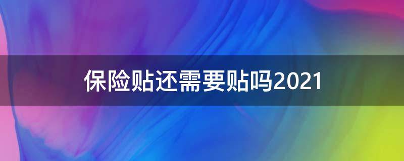 保险贴还需要贴吗2021 保险贴还需要贴吗2021 兰州