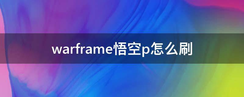 warframe悟空p怎么刷 warframe悟空怎么获得