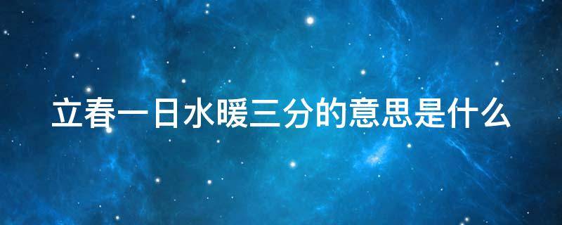 立春一日水暖三分的意思是什么 立春寒一春暖