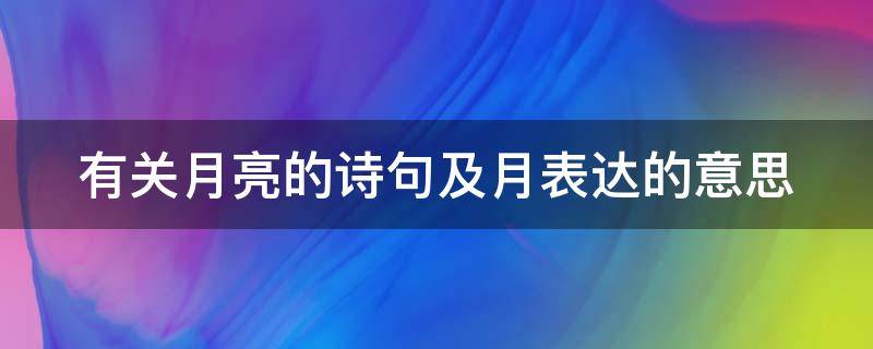 有关月亮的诗句及月表达的意思（有关月亮的诗句及月表达的意思是什么）