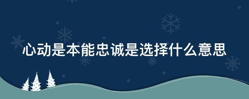 心动是本能忠诚是选择什么意思 心动是本能忠诚是选择下一句