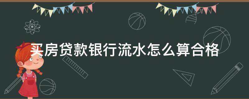 买房贷款银行流水怎么算合格 房贷的流水怎样算合格