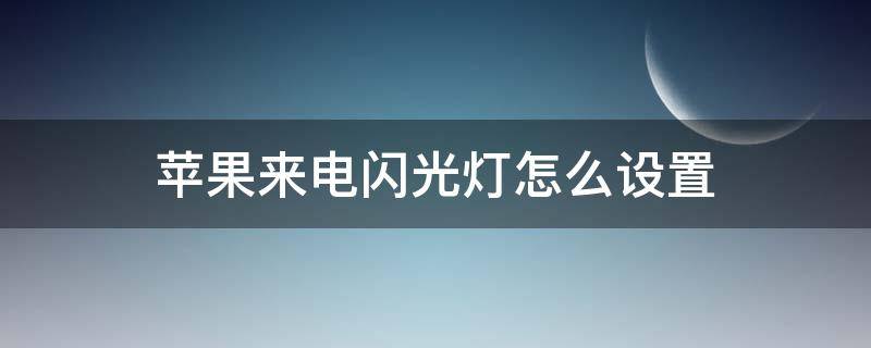 苹果来电闪光灯怎么设置（苹果手机来电闪光灯怎么设置）