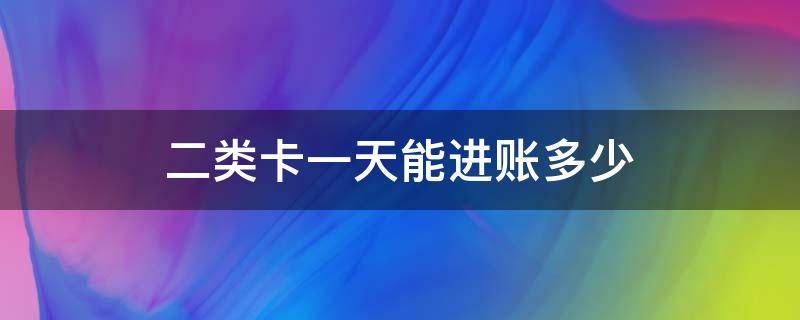 二类卡一天能进账多少（中国银行二类卡一天能进账多少）