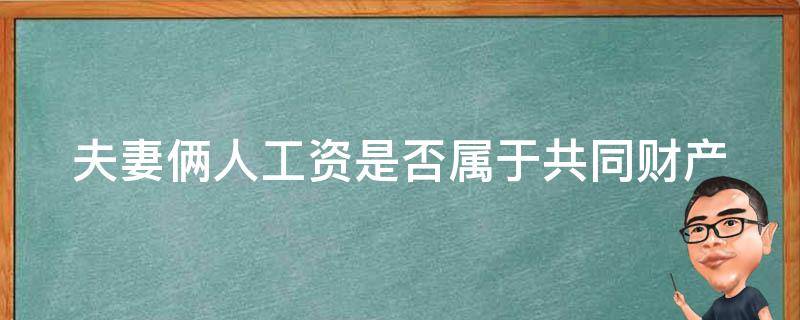 夫妻俩人工资是否属于共同财产 夫妻双方的工资算共同财产吗