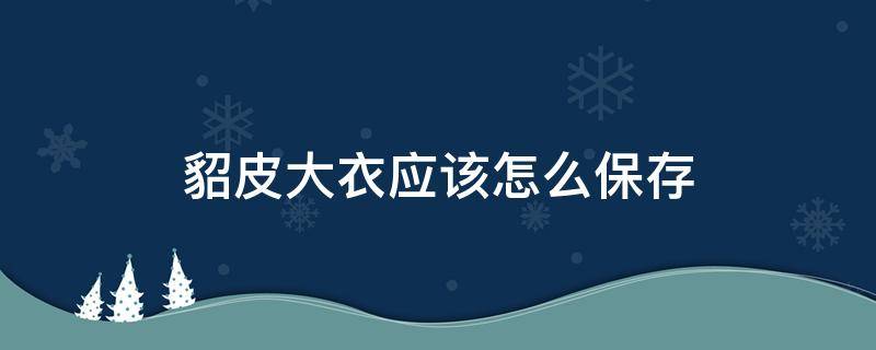 貂皮大衣应该怎么保存（貂皮大衣怎么保存好）