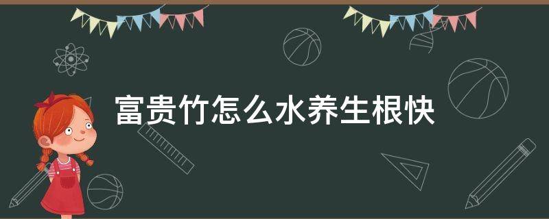 富贵竹怎么水养生根快（富贵竹怎么水养生根快文章）