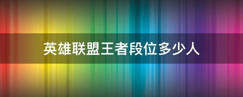 英雄联盟王者段位多少人（全国英雄联盟王者段位有多少人）