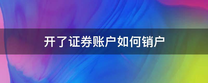 开了证券账户如何销户（证券账户如何销户）