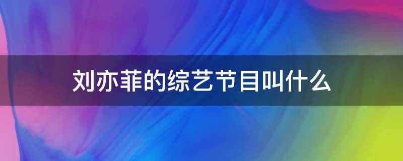 刘亦菲的综艺节目叫什么 刘亦菲综艺节目有哪些