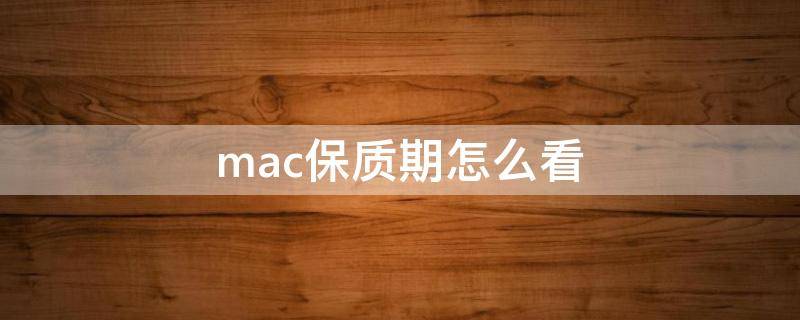 mac保质期怎么看（mac如何查保质期和生产日期）