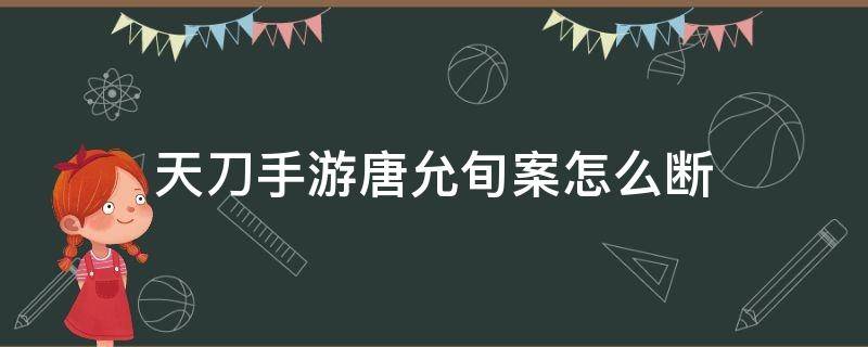 天刀手游唐允旬案怎么断 天涯明月刀手游唐允旬案怎么做