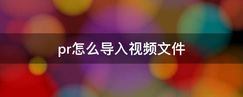 pr怎么导入视频文件（pr怎么导入视频文件格式不支持）