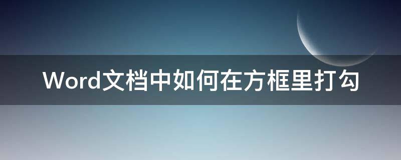 Word文档中如何在方框里打勾（word文档中怎样在方框里打勾）