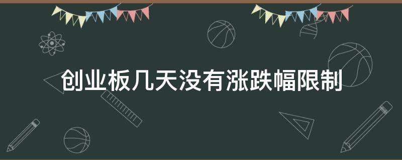 创业板几天没有涨跌幅限制 创业板几天不限制涨跌