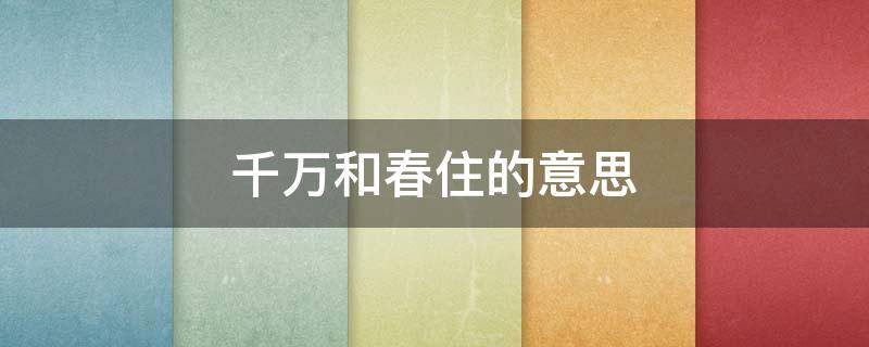 千万和春住的意思 千万和春住上一句