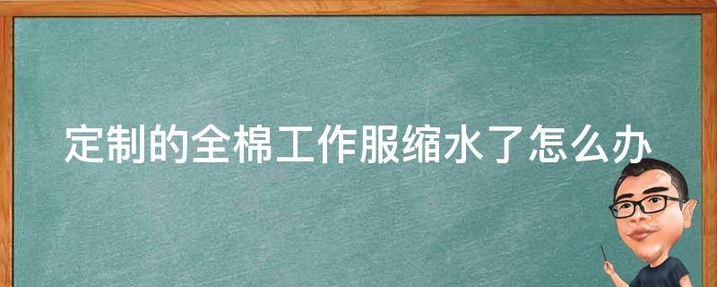 定制的全棉工作服缩水了怎么办 定制全棉高品质工作服厂家