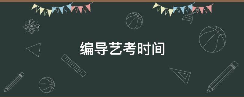 编导艺考时间（编导艺考时间2022）