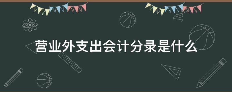 营业外支出会计分录是什么 营业外支出的分录