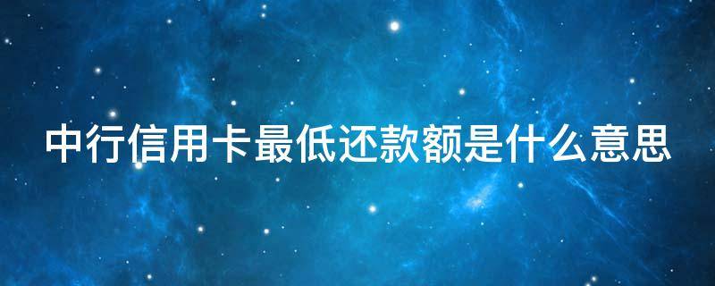 中行信用卡最低还款额是什么意思 中行信用卡 最低还款额