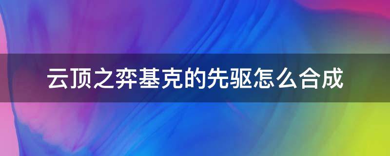 云顶之弈基克的先驱怎么合成 云顶基克的使徒怎么合成