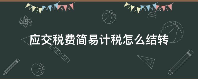 应交税费简易计税怎么结转（如何结转应交税费）