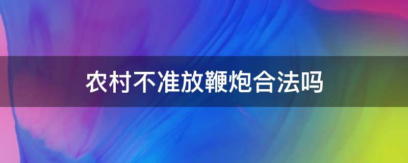 农村不准放鞭炮合法吗 农村禁止放鞭炮合法吗