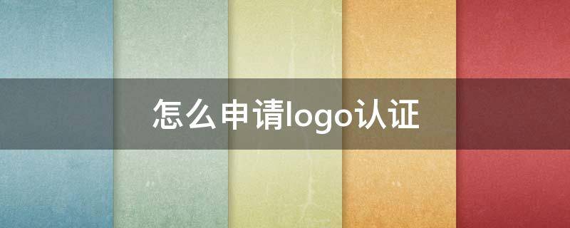 怎么申请logo认证（怎么申请logo认证吃鸡）